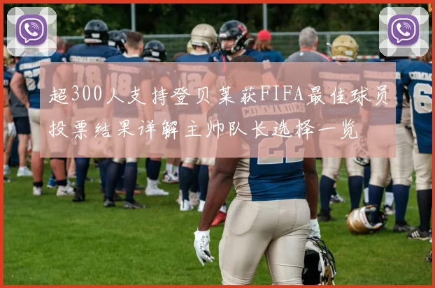 超300人支持登贝莱获FIFA最佳球员投票结果详解主帅队长选择一览