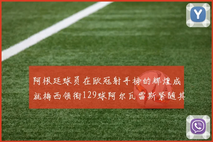 阿根廷球员在欧冠射手榜的辉煌成就梅西领衔129球阿尔瓦雷斯紧随其后