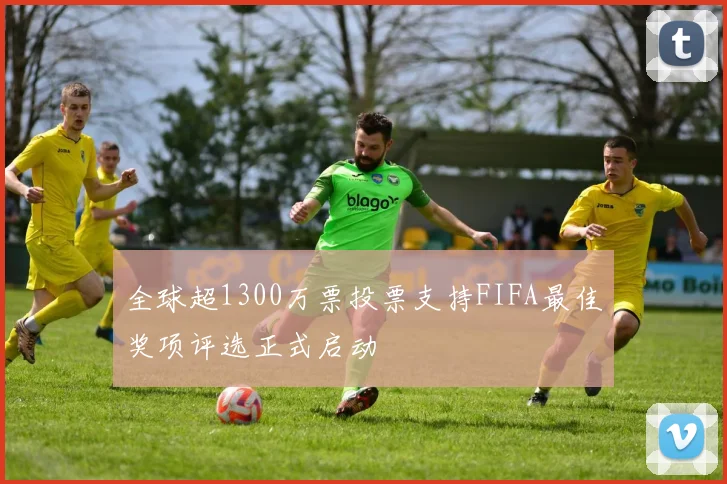 全球超1300万票投票支持FIFA最佳奖项评选正式启动