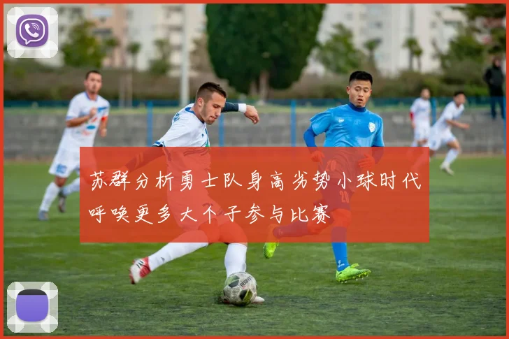 苏群分析勇士队身高劣势小球时代呼唤更多大个子参与比赛