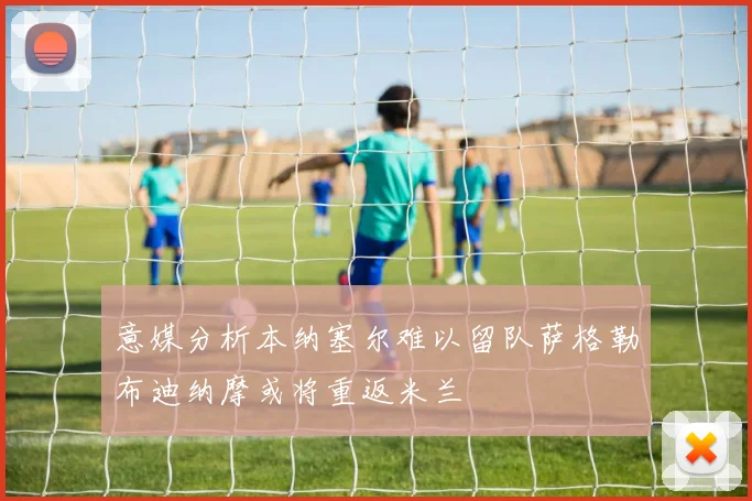 意媒分析本纳塞尔难以留队萨格勒布迪纳摩或将重返米兰