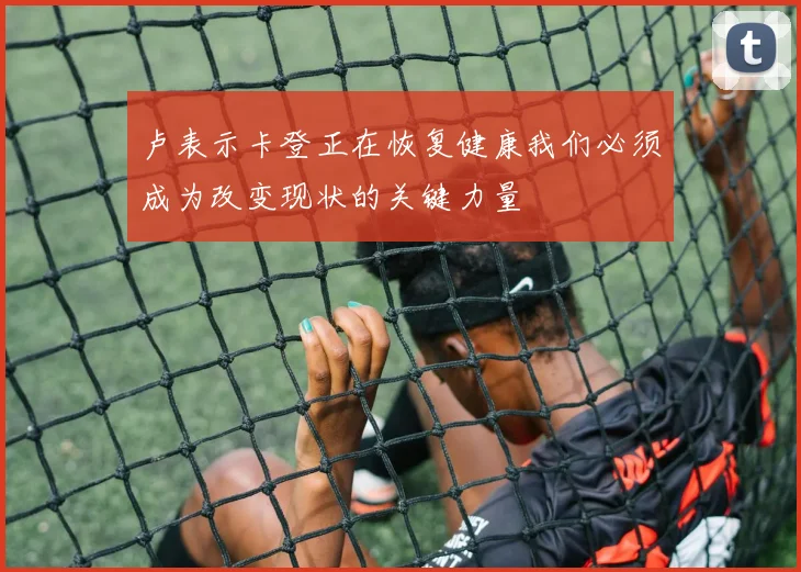 卢表示卡登正在恢复健康我们必须成为改变现状的关键力量